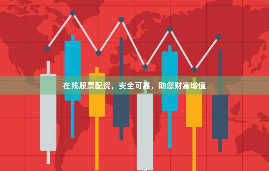 在线股票配资，安全可靠，助您财富增值